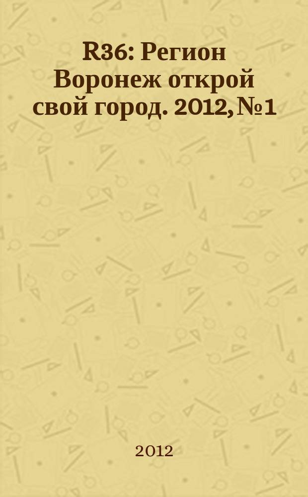 R36 : Регион Воронеж открой свой город. 2012, № 1/2 (7)