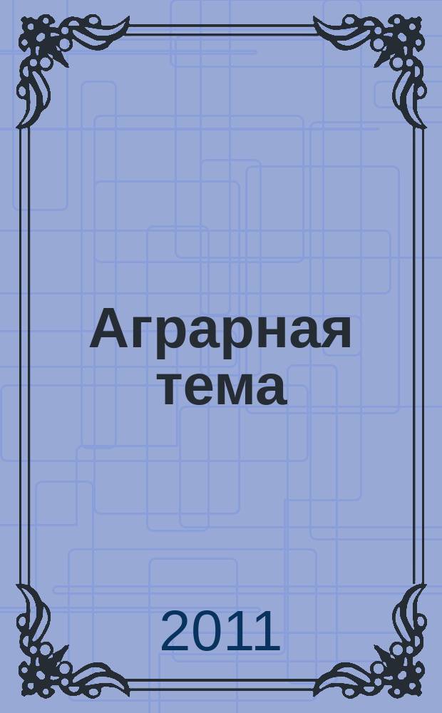 Аграрная тема : межрегиональное издание информационно-аналитический и научно-популярный журнал. 2011, 12 (29)