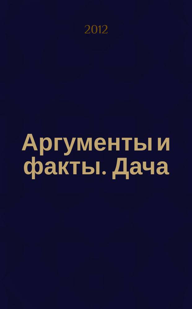 Аргументы и факты. Дача : спецвыпуск. 2012, № 3