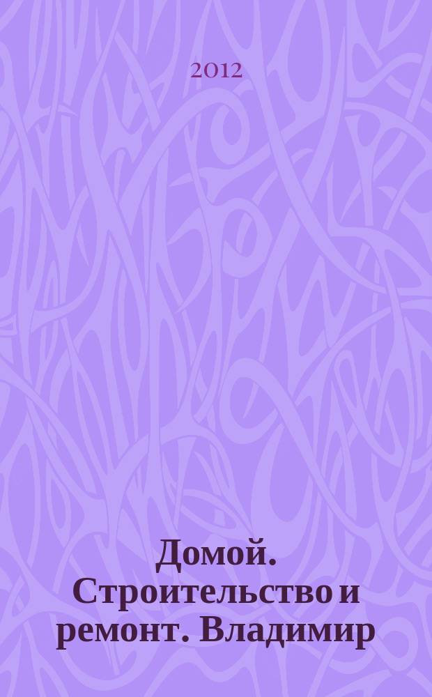 Домой. Строительство и ремонт. Владимир : рекламное издание. 2012, № 8 (306)