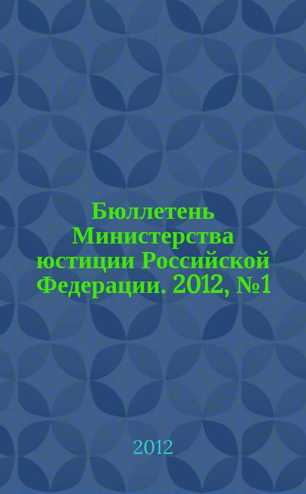 Бюллетень Министерства юстиции Российской Федерации. 2012, № 1 (169)