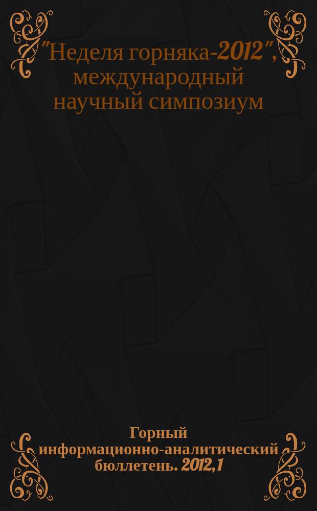 Горный информационно-аналитический бюллетень. 2012, 1 : Труды международного научного симпозиума "Неделя горняка-2012"