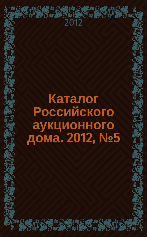 Каталог Российского аукционного дома. 2012, № 5 (70)