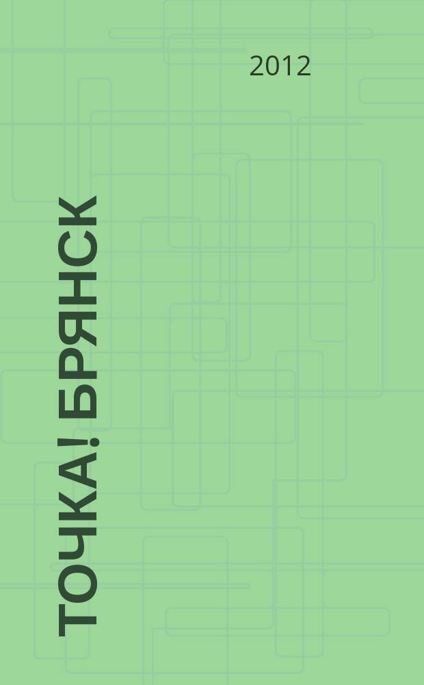 Точка! Брянск : журнал для первых лиц рекламно-информационное издание. 2012, № 1/2 (62/63)