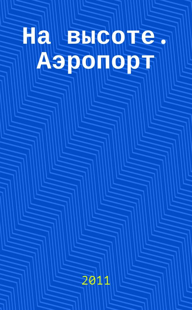 На высоте. Аэропорт : официальное издание ГУП СК "Международный аэропорт "Минеральные Воды". 2011, № 1 (1)