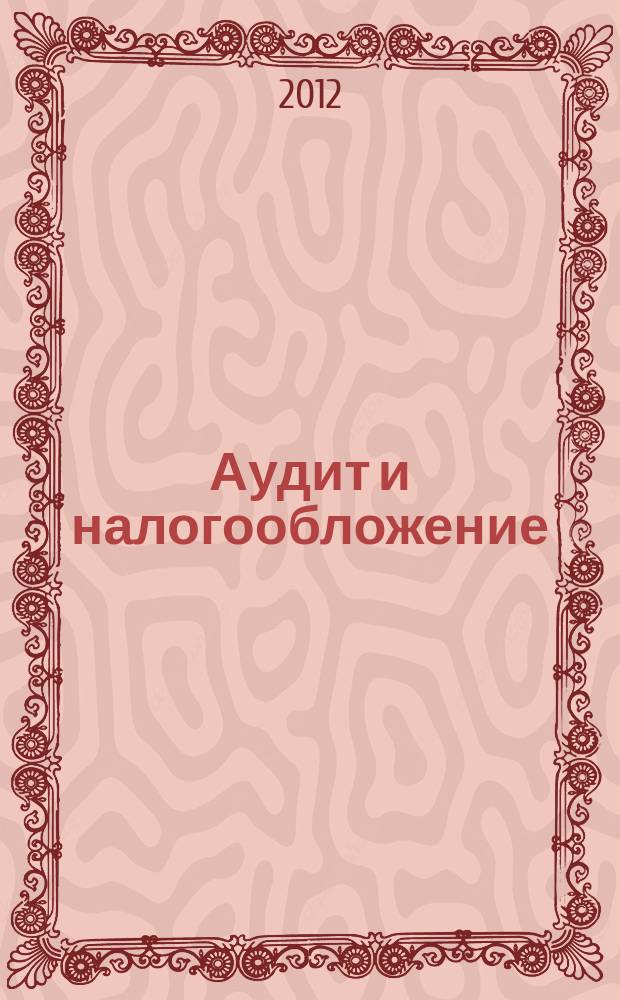 Аудит и налогообложение : Журн. Междунар. консультативного центра по вопр. налогообложения доходов фирм или доходов граждан МКПЦН. 2012, № 3 (195)