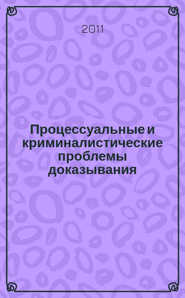 Процессуальные и криминалистические проблемы доказывания : сборник научных трудов. Вып. 1