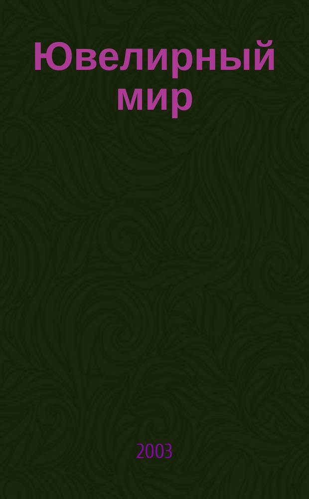 Ювелирный мир : Ювелир. бизнес. Искусство. Мода. Выст. Геммология. Антиквариат. Кол. Аукционы Междунар. ил. журн. 2003, № 1 (37)