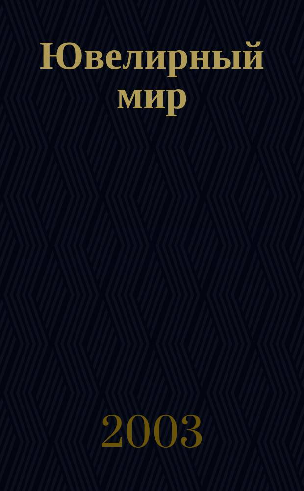 Ювелирный мир : Ювелир. бизнес. Искусство. Мода. Выст. Геммология. Антиквариат. Кол. Аукционы Междунар. ил. журн. 2003, № 3/4 (40)