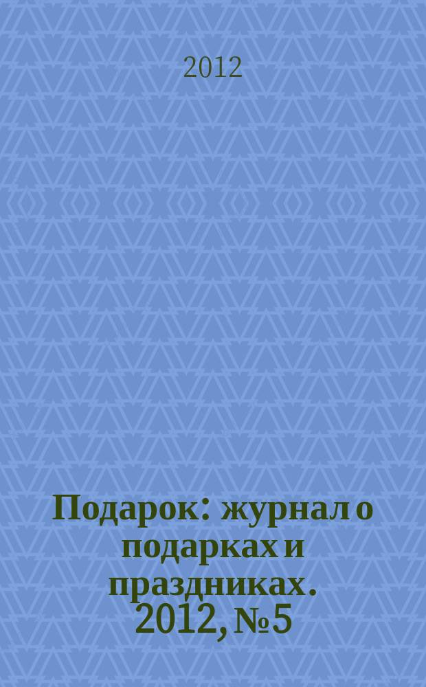 Подарок : журнал о подарках и праздниках. 2012, № 5