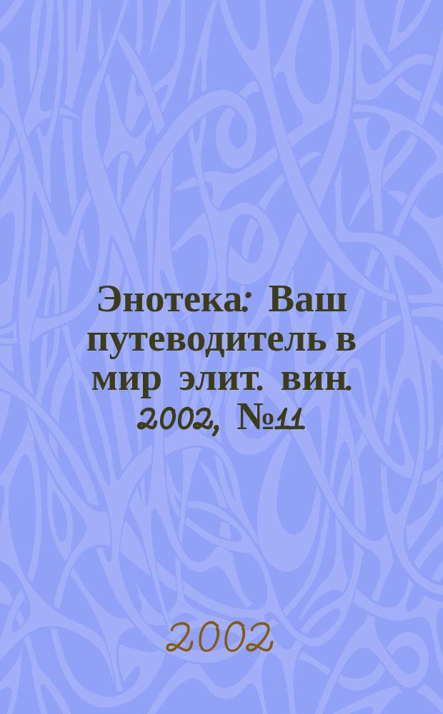 Энотека : Ваш путеводитель в мир элит. вин. 2002, №11