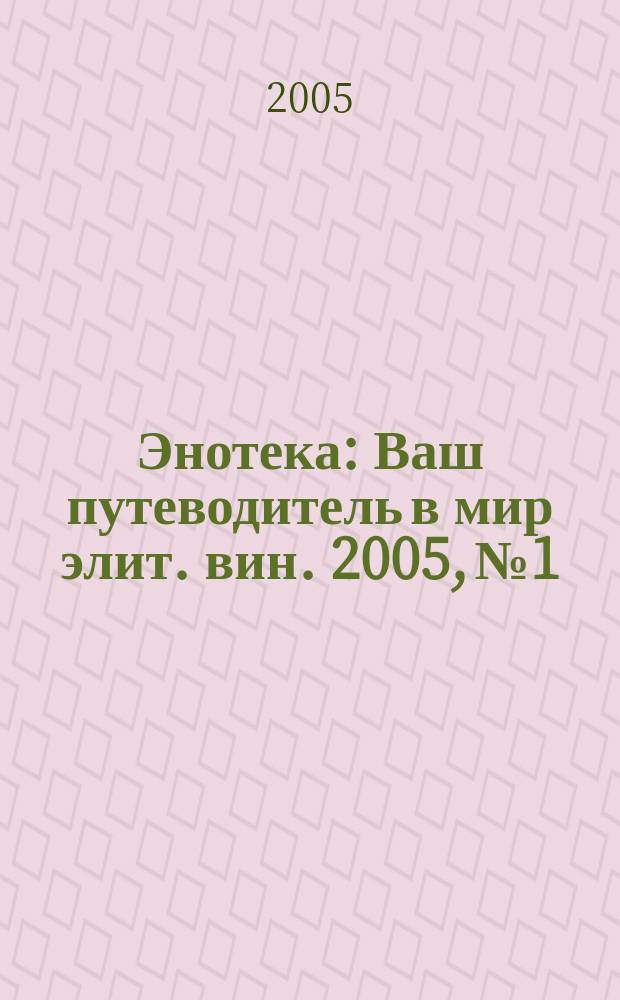 Энотека : Ваш путеводитель в мир элит. вин. 2005, № 1/2