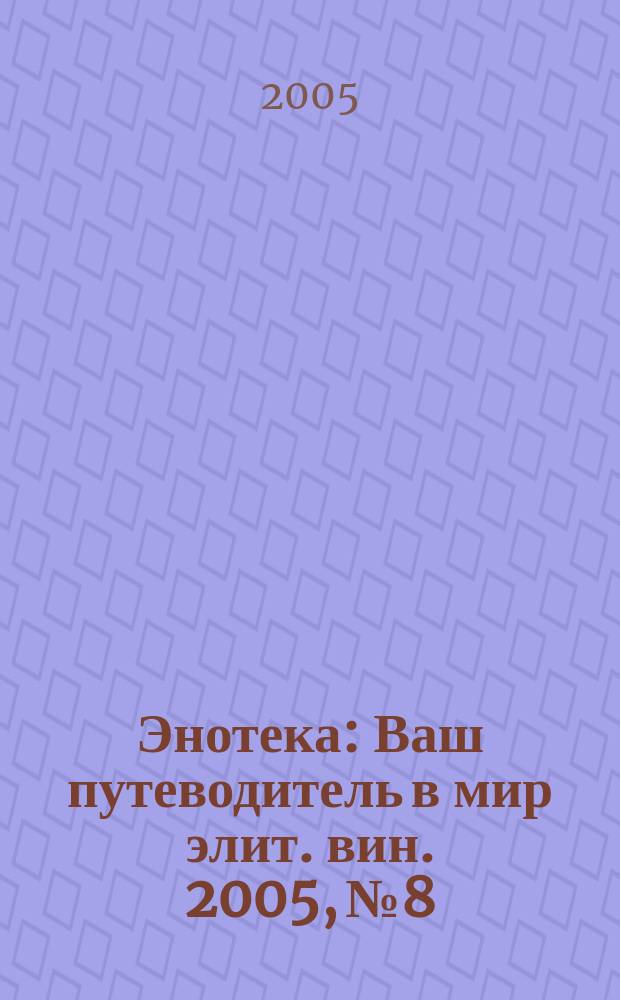 Энотека : Ваш путеводитель в мир элит. вин. 2005, № 8/9