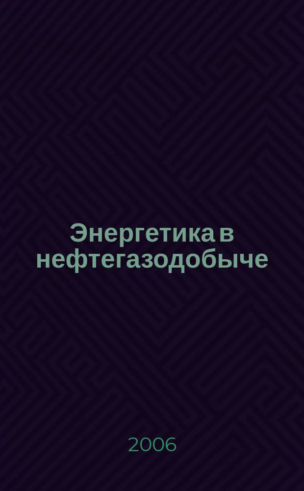 Энергетика в нефтегазодобыче : Науч.-техн. и произв. журн. 2006, 1/2