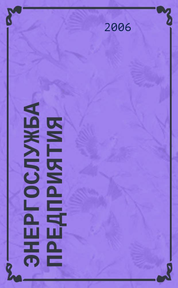 Энергослужба предприятия : Новости. Обзоры. Анализ. Опыт эксплуатации. 2006, № 4 (22)