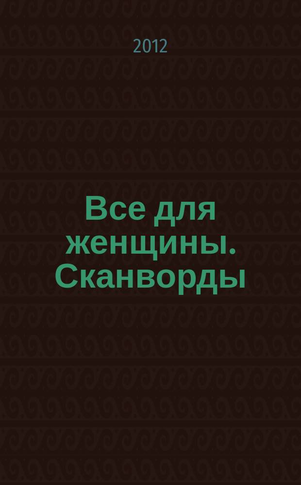 Все для женщины. Сканворды : совместный спецвыпуск журнала "Всё для женщины" и газеты "777". 2012, № 6 (12)