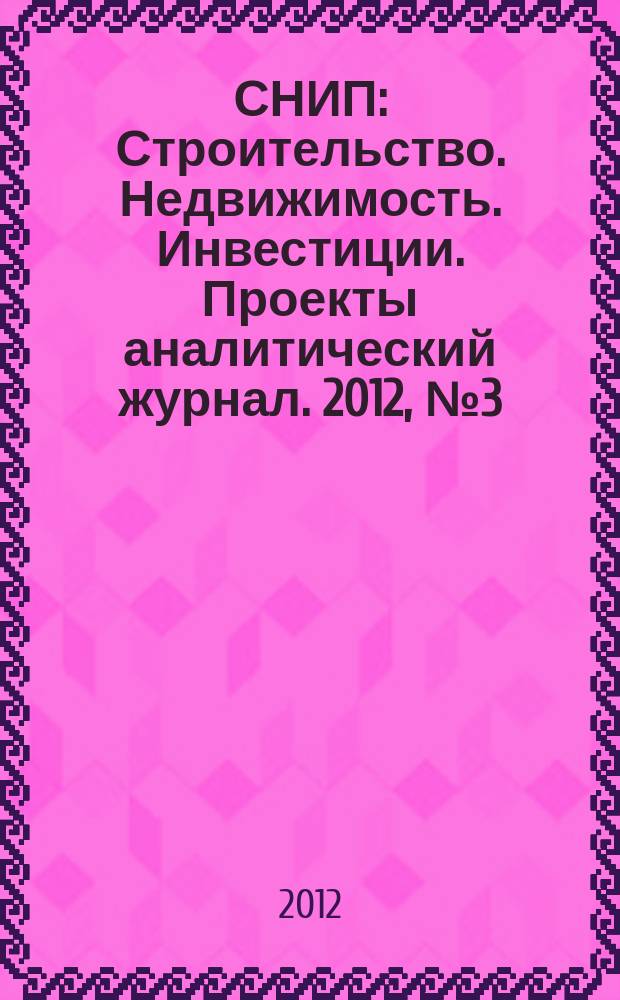 СНИП : Строительство. Недвижимость. Инвестиции. Проекты аналитический журнал. 2012, № 3 (56)