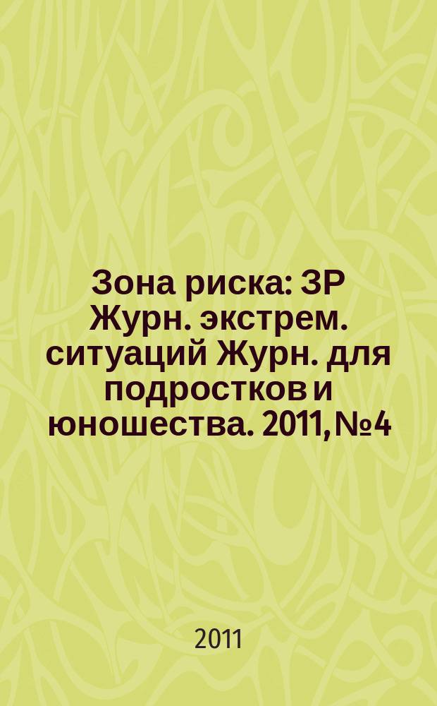 Зона риска : ЗР Журн. экстрем. ситуаций Журн. для подростков и юношества. 2011, № 4