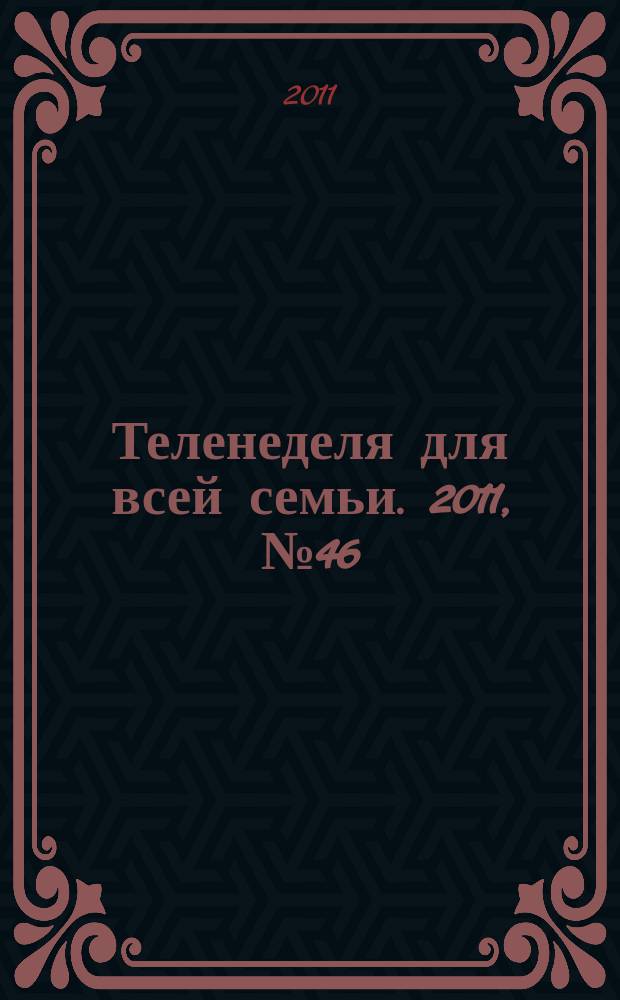 Теленеделя для всей семьи. 2011, № 46 (301)