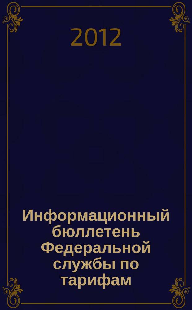Информационный бюллетень Федеральной службы по тарифам : Офиц. изд. Федерал. службы по тарифам. 2012, № 6 (476)