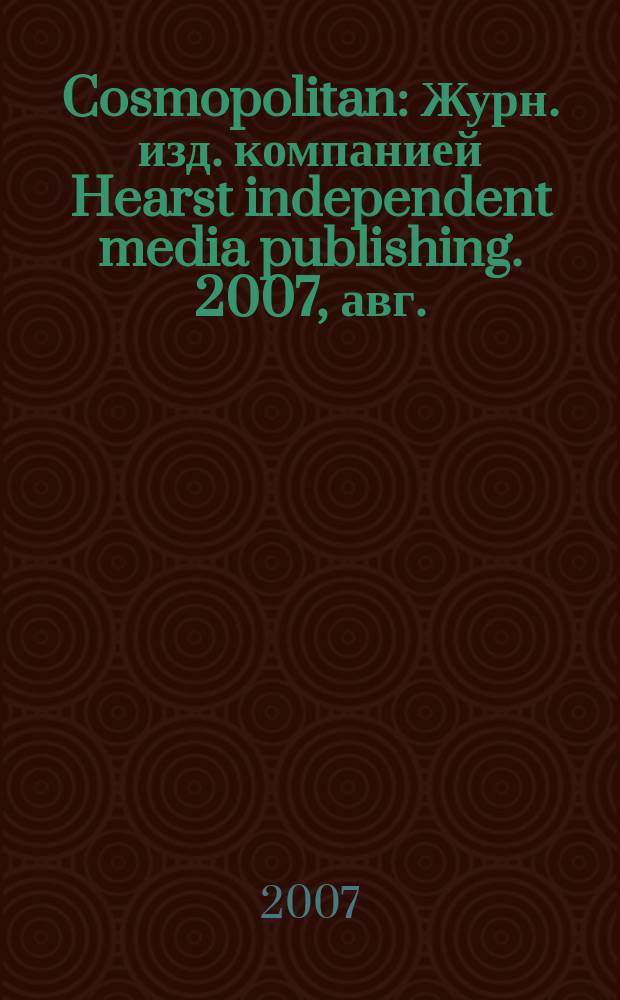 Cosmopolitan : Журн. изд. компанией Hearst independent media publishing. 2007, авг.
