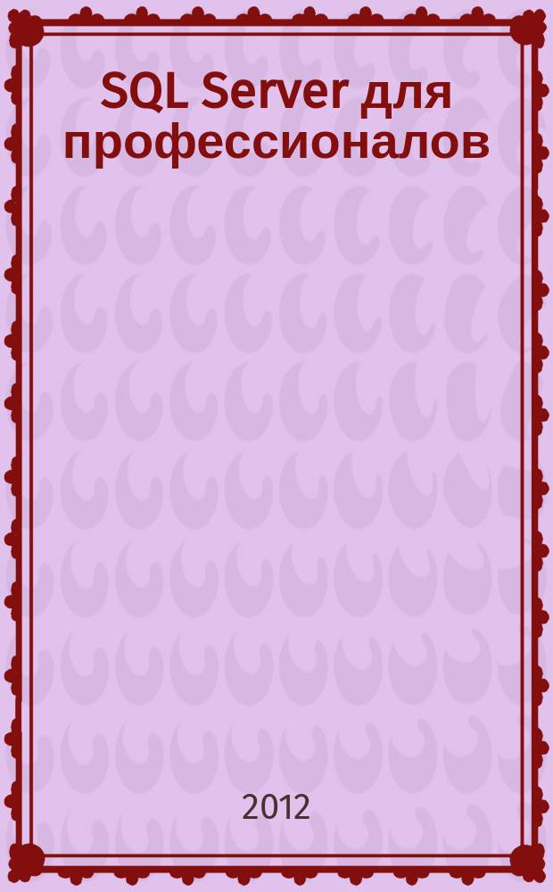 SQL Server для профессионалов : Ежемес. журн. для специалистов в обл. компьютер. обраб. информ. и проф. разработчиков на SQL Server. 2012, № 3 (135)