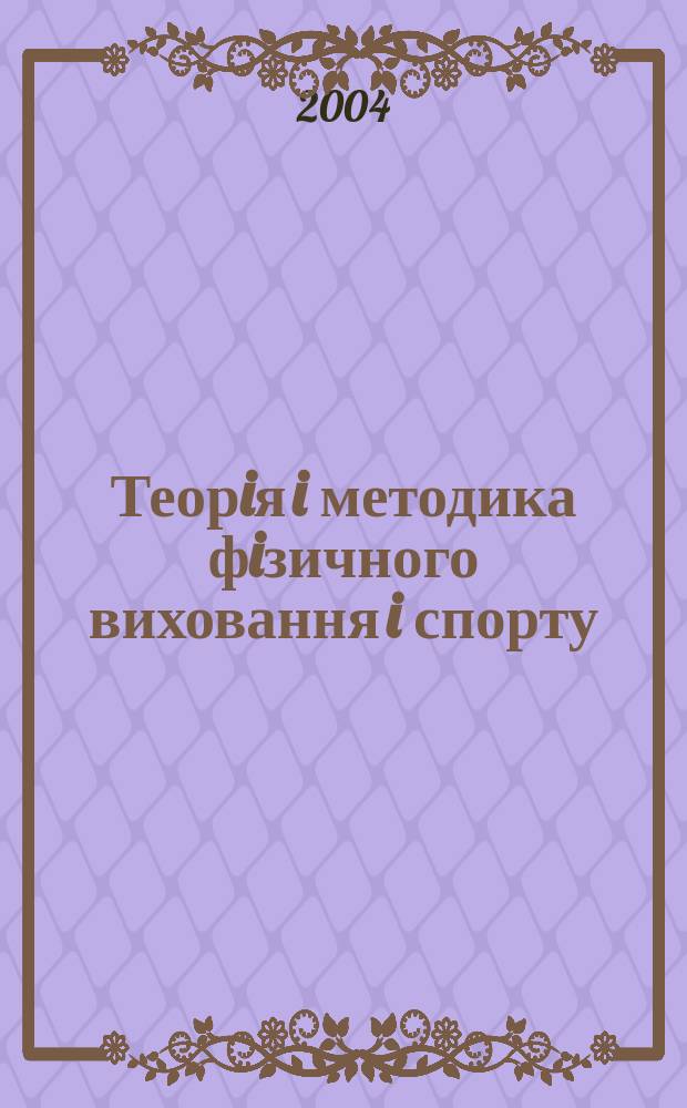 Теорiя i методика фiзичного виховання i спорту : науково-теоретичний журнал для спецiалiстiв у галузi фiзичного виховання i спорту - наукових працiвникiв, викладачiв ВНЗ, тренерiв, докторантiв, аспiрантiв, студентiв, спортсменiв видання Нацiонального унiверситету фiзичного виховання i спорту Украïни. 2004, 2