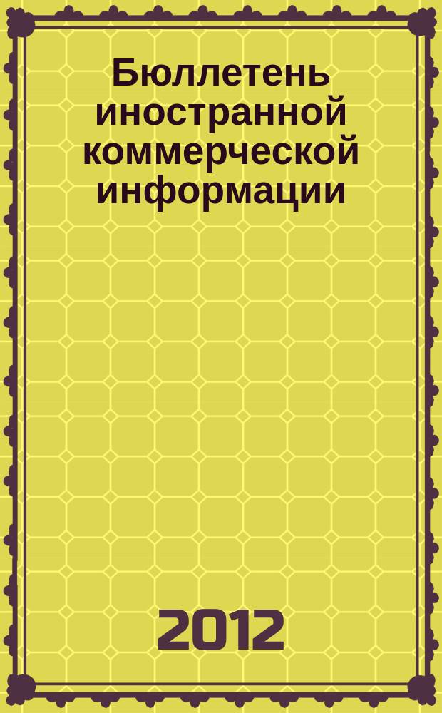 Бюллетень иностранной коммерческой информации : Издается Науч.-исслед. конъюнктурным ин-том М-ва внешней торговли СССР. 2012, № 18 (9862)