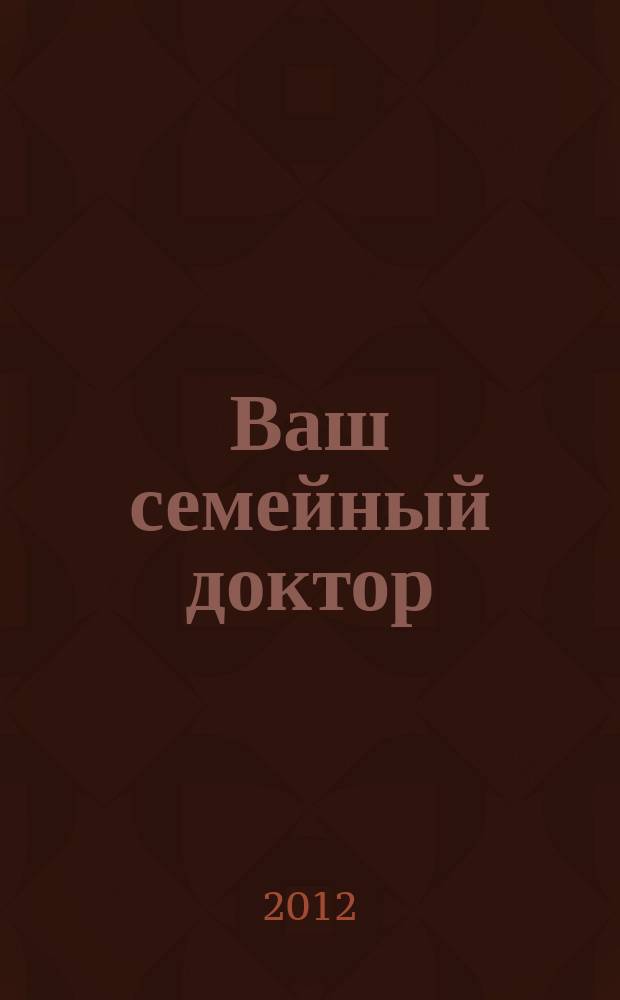 Ваш семейный доктор : доверьте свое здоровье профессионалам !журнал от газеты "Народный совет". 2012, № 3