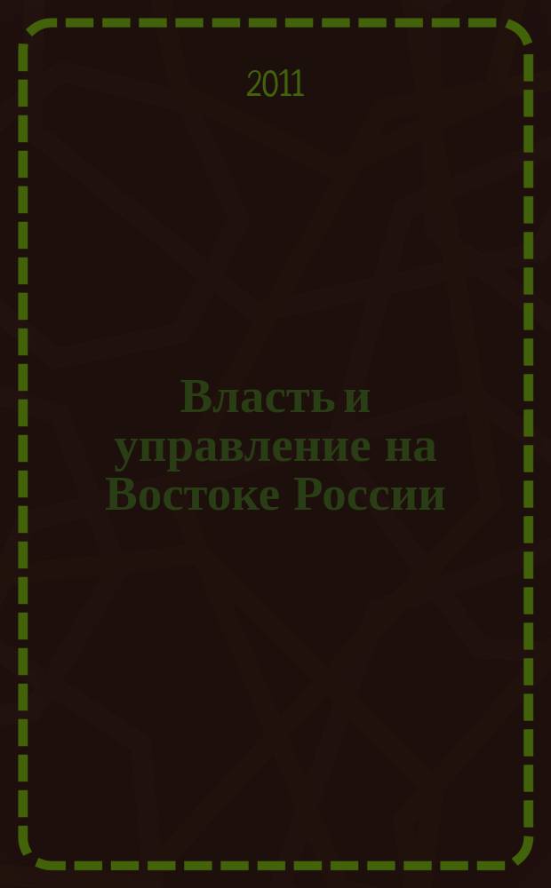 Власть и управление на Востоке России : Науч.-публицист. журн. 2011, № 4 (57)
