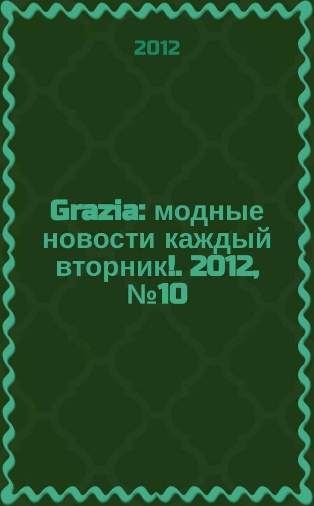 Grazia : модные новости каждый вторник !. 2012, № 10