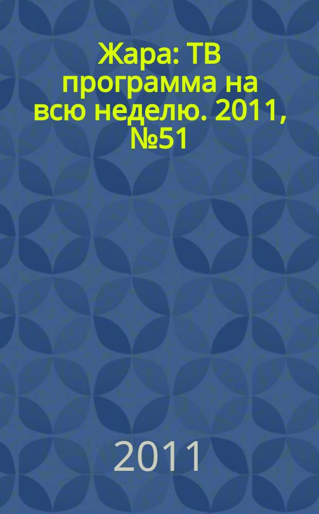 Жара : ТВ программа на всю неделю. 2011, № 51 (111)