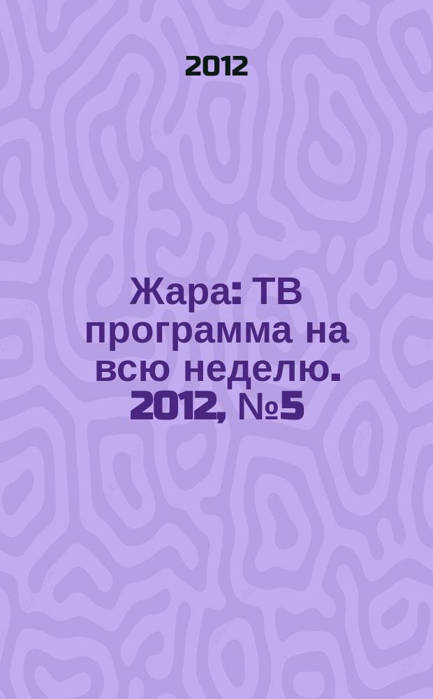 Жара : ТВ программа на всю неделю. 2012, № 5 (117)
