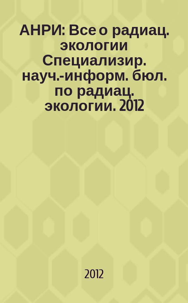 АНРИ : Все о радиац. экологии Специализир. науч.-информ. бюл. по радиац. экологии. 2012, № 1 (68)