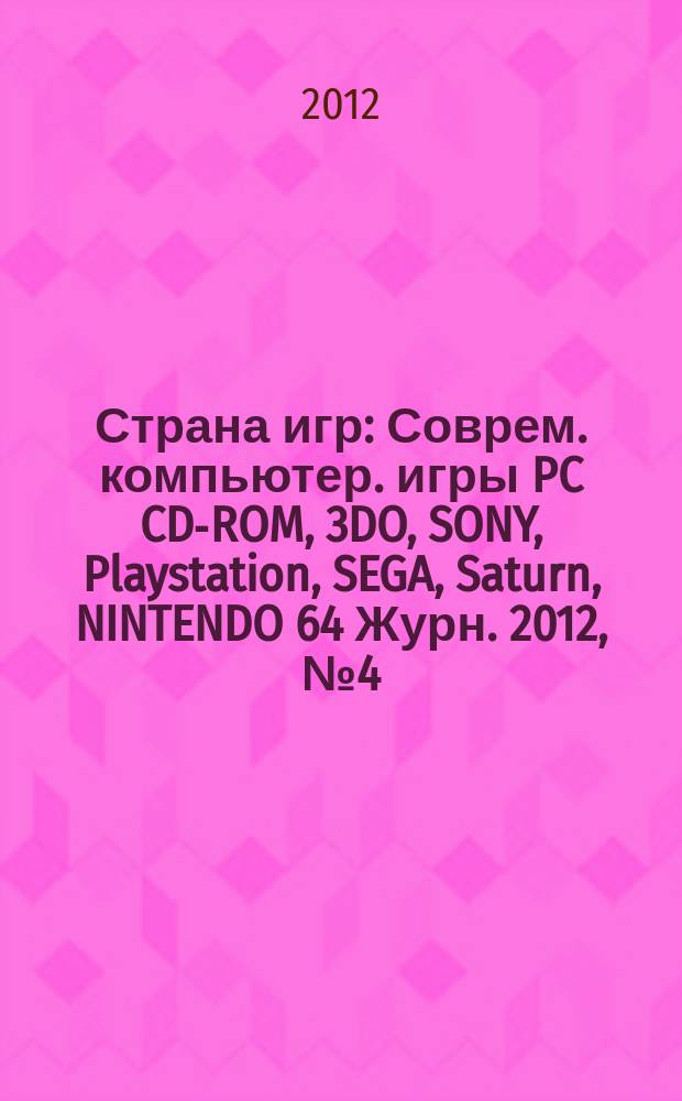 Страна игр : Соврем. компьютер. игры PC CD-ROM, 3DO, SONY, Playstation, SEGA, Saturn, NINTENDO 64 Журн. 2012, № 4 (332)