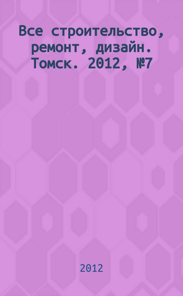 Все строительство, ремонт, дизайн. Томск. 2012, № 7 (43)