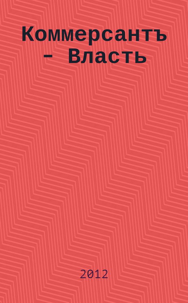 Коммерсантъ - Власть : Аналит. еженедельник Изд. дома "Коммерсантъ". 2012, № 11 (965)