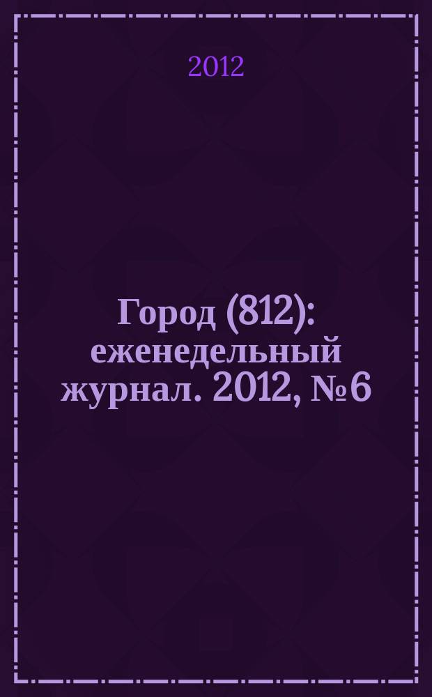 Город (812) : еженедельный журнал. 2012, № 6 (159)