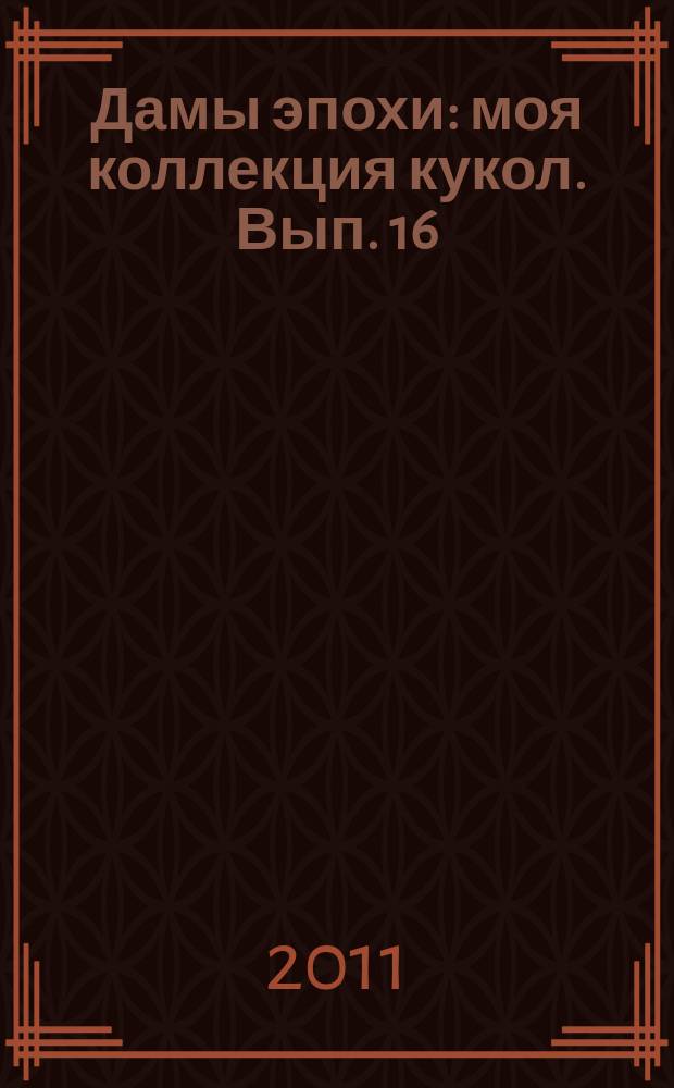 Дамы эпохи : моя коллекция кукол. Вып. 16