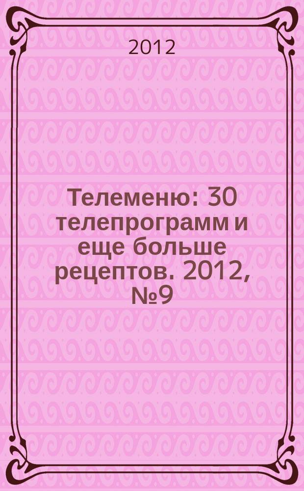 Телеменю : 30 телепрограмм и еще больше рецептов. 2012, № 9 (75)