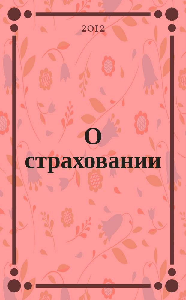 О страховании : Содействие прогрессу рос. страхования Сб. публ. Изд. подгот. фирмой "БиСер". 2012, № 4 (448)
