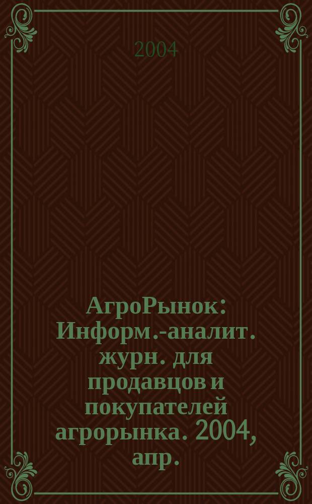 АгроРынок : Информ.-аналит. журн. для продавцов и покупателей агрорынка. 2004, апр.
