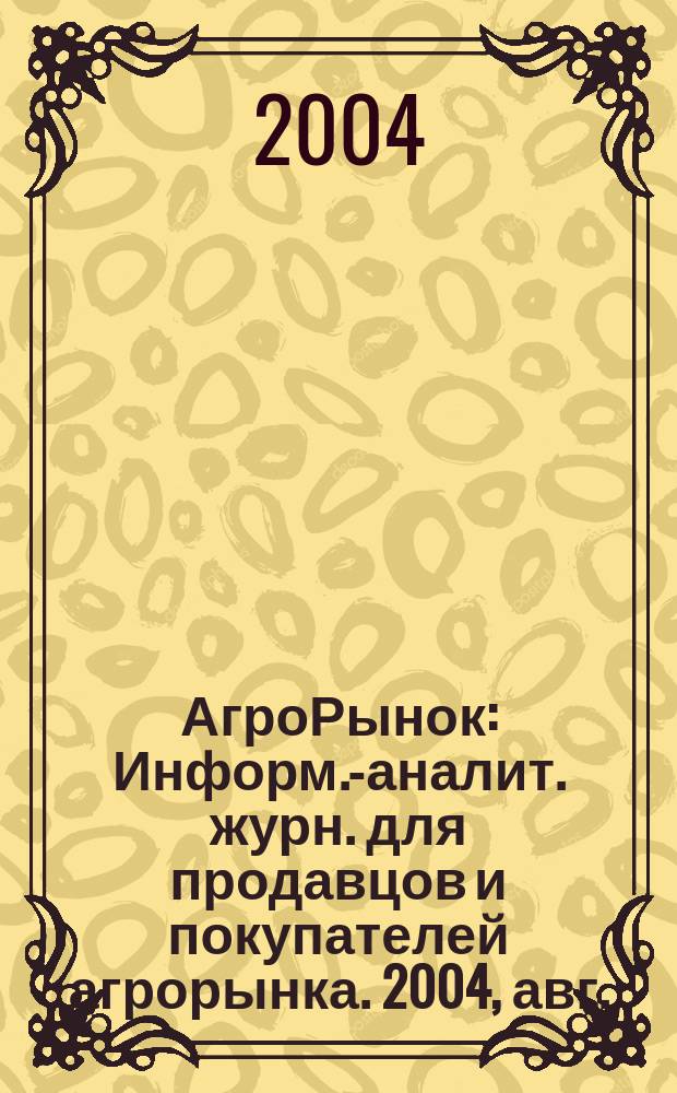 АгроРынок : Информ.-аналит. журн. для продавцов и покупателей агрорынка. 2004, авг.