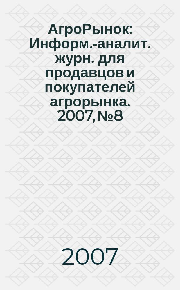 АгроРынок : Информ.-аналит. журн. для продавцов и покупателей агрорынка. 2007, № 8