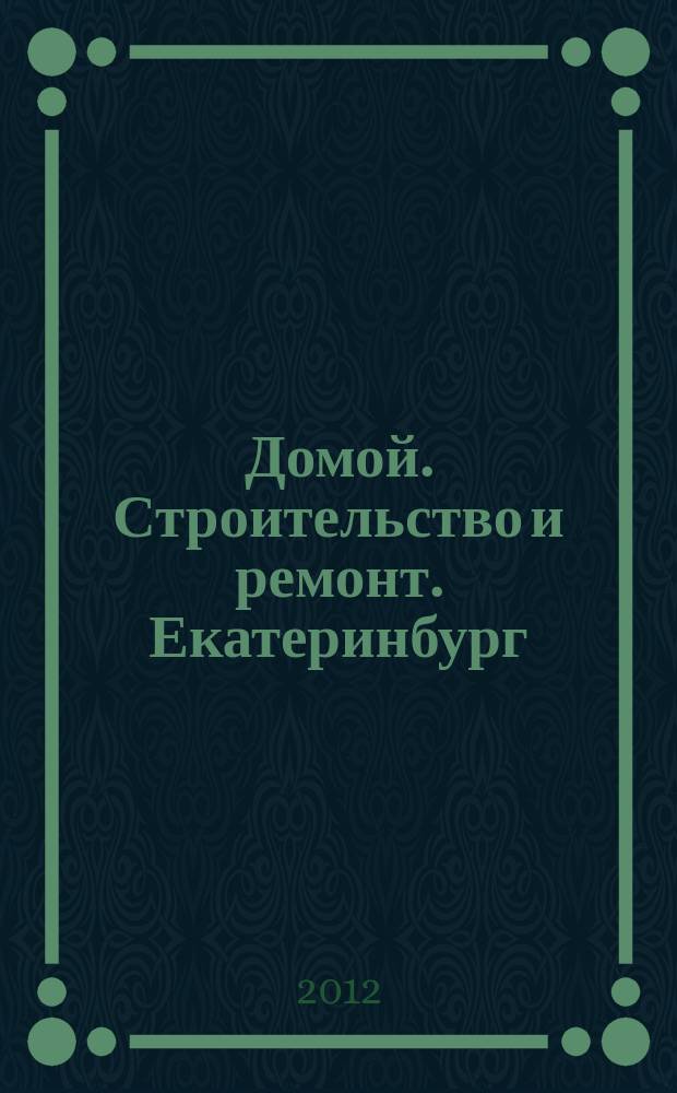 Домой. Строительство и ремонт. Екатеринбург : рекламное издание. 2012, № 6 (342)