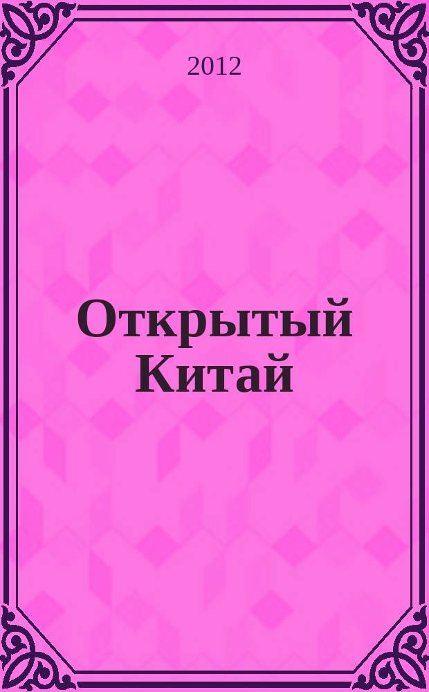Открытый Китай : экономика, наука и техника, правопорядок, культура, общество ежемесячный информационный журнал. 2012, № 3 (9)