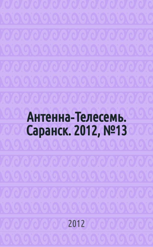 Антенна-Телесемь. Саранск. 2012, № 13 (570)