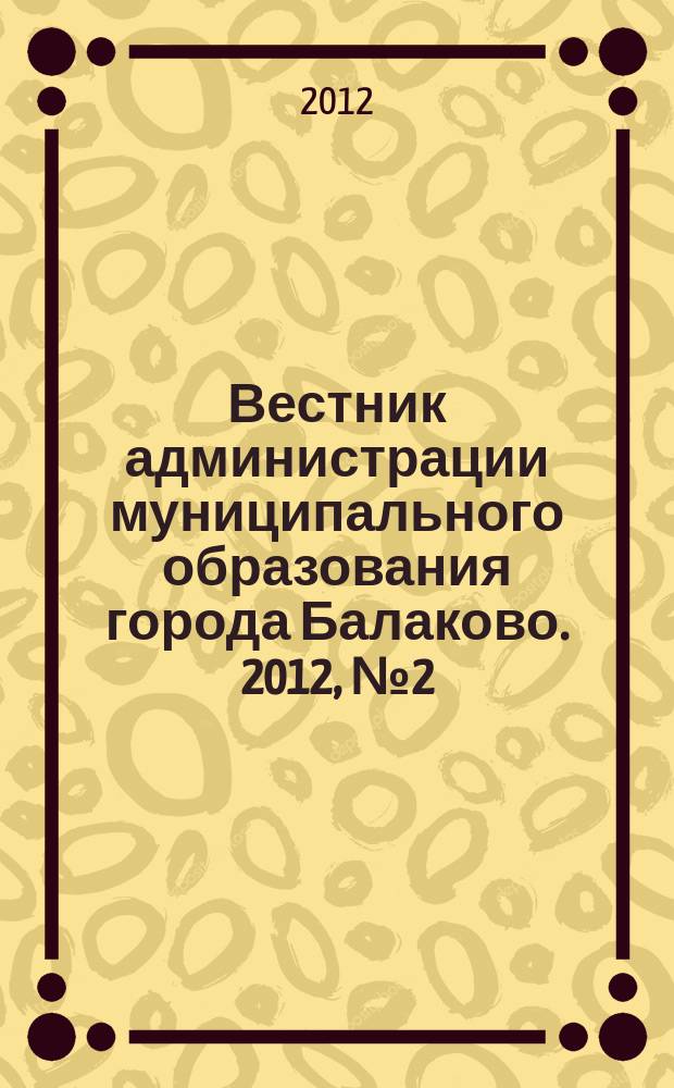 Вестник администрации муниципального образования города Балаково. 2012, № 2 (21)
