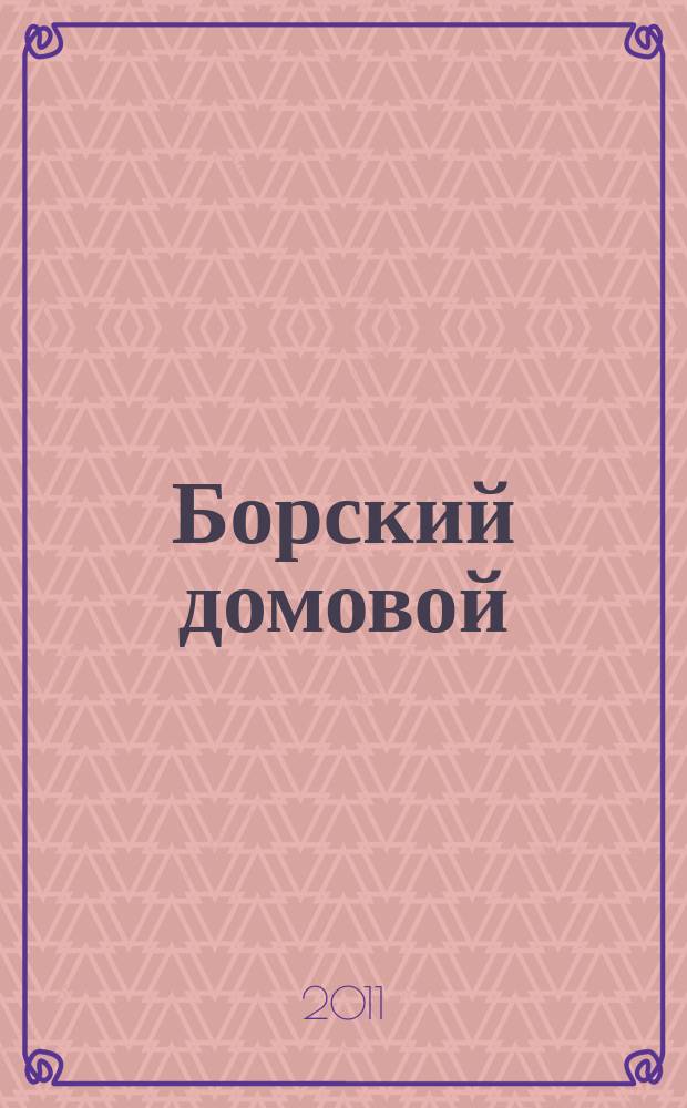 Борский домовой : Лучшие предложения для вашего дома. 2011, № 17 (48)