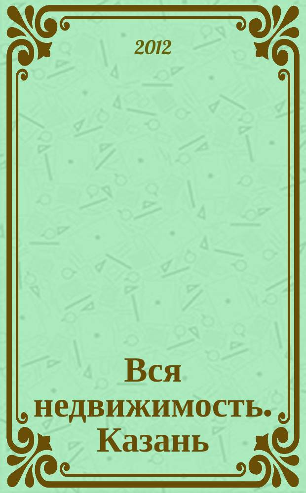 Вся недвижимость. Казань : рекламно-информационное издание. 2012, № 9 (339), ч. 1